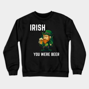 Irish You Were Beer Crewneck Sweatshirt